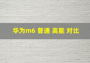 华为m6 普通 高能 对比